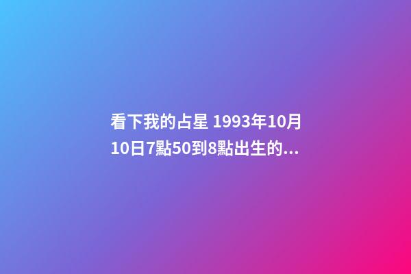 看下我的占星 1993年10月10日7點50到8點出生的.這個生日就是陽歷的 八字查詢-第1張-觀點-玄機派